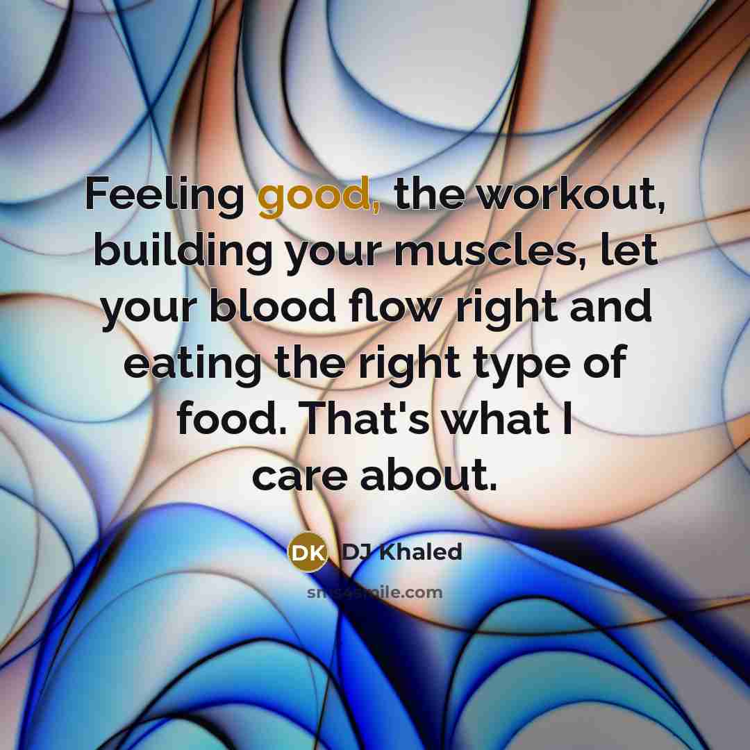 “Feeling good, the workout, building your muscles, let your blood…” quote by DJ Khaled