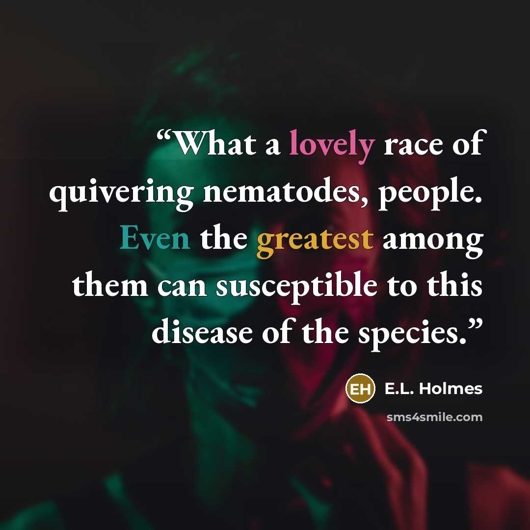 “What a lovely race of quivering nematodes, people. Even the greatest among them can susceptible to this disease of the species.” quote by E.L. Holmes