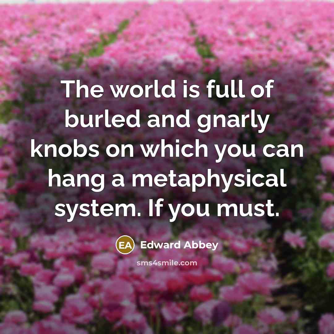 “The world is full of burled and gnarly knobs on…” quote by Edward Abbey