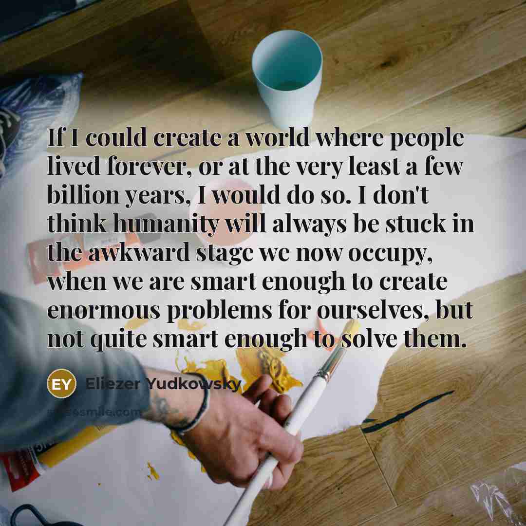 “If I could create a world where people lived forever,…” quote by Eliezer Yudkowsky