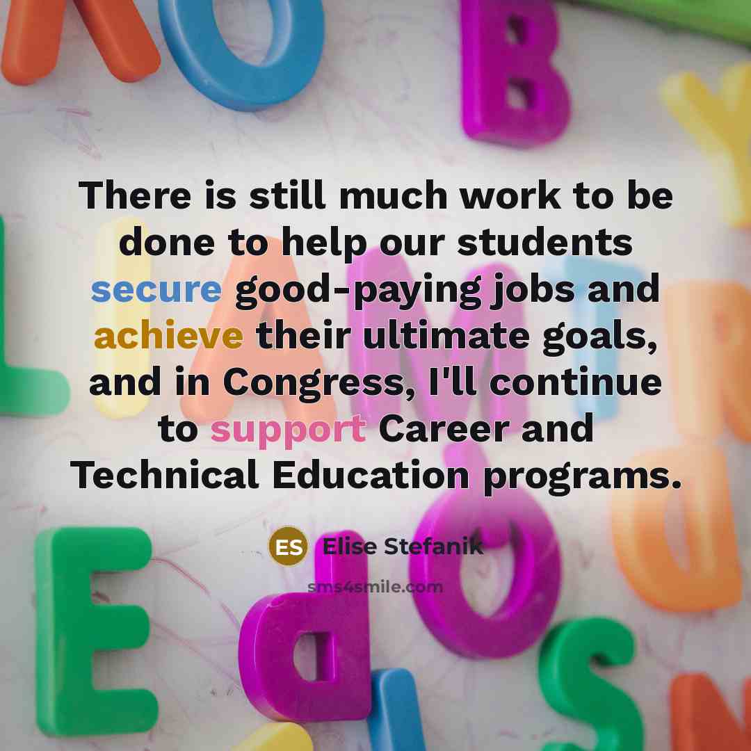 “There is still much work to be done to help our students secure good-paying jobs and achieve their ultimate goals, and in Congress, I'll continue to support Career and Technical Education programs.” quote by Elise Stefanik