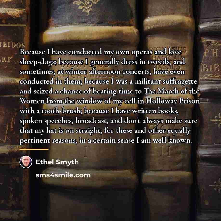 “Because I have conducted my own operas and love sheep-dogs;…” quote by Ethel Smyth
