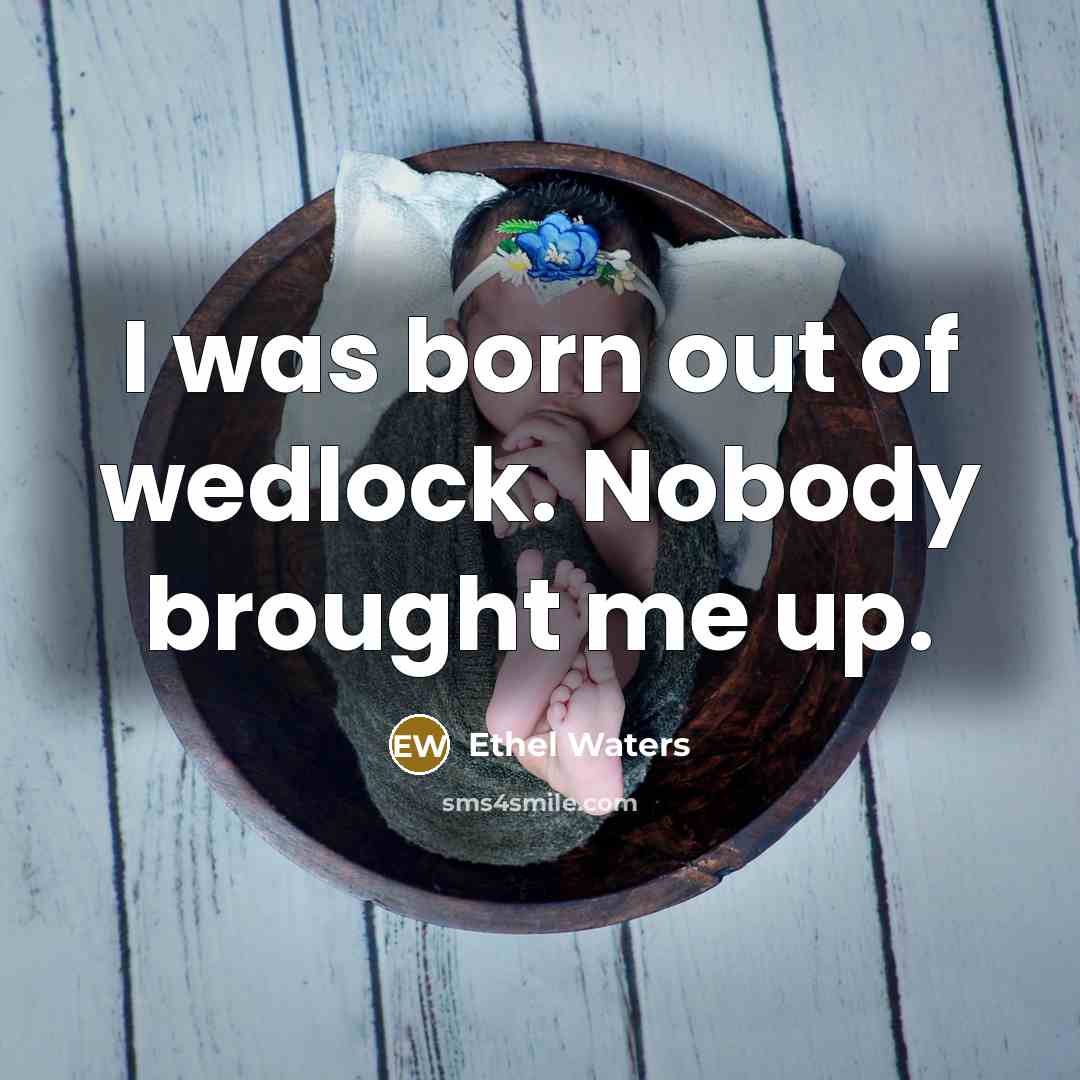 “I was born out of wedlock. Nobody brought me up.…” quote by Ethel Waters