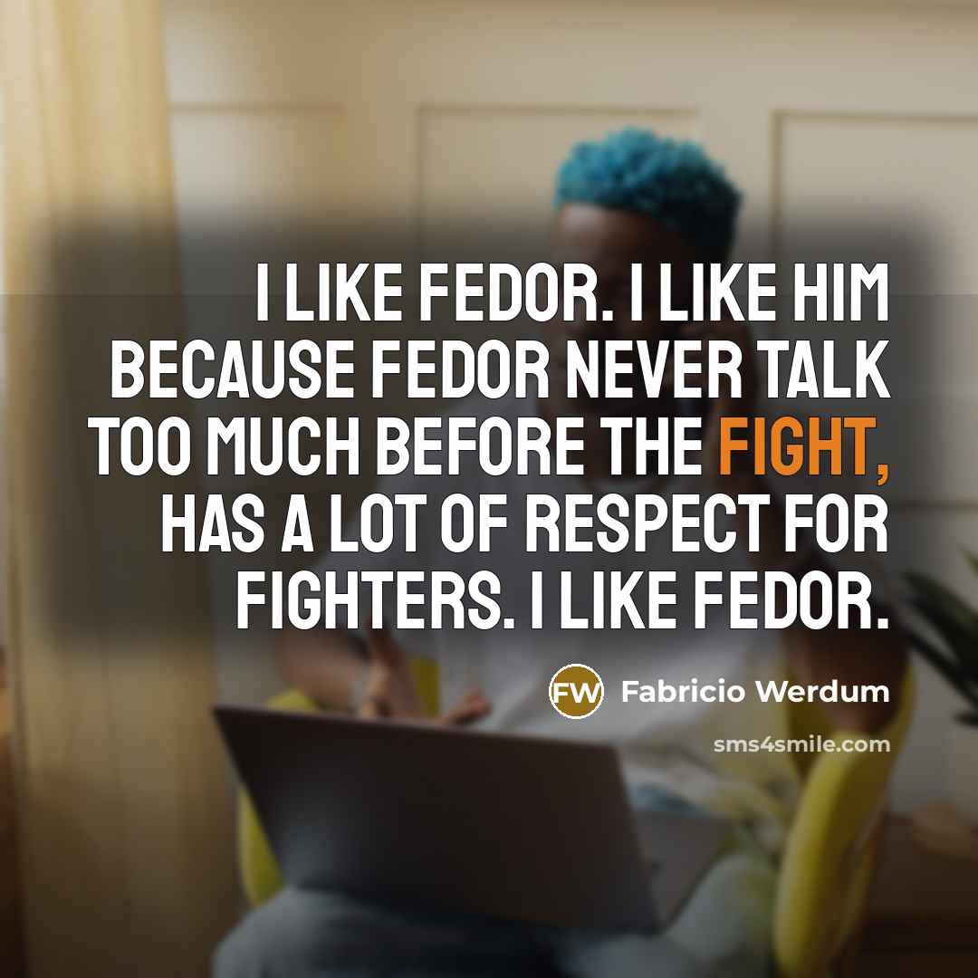 “I like Fedor. I like him because Fedor never talk…” quote by Fabricio Werdum