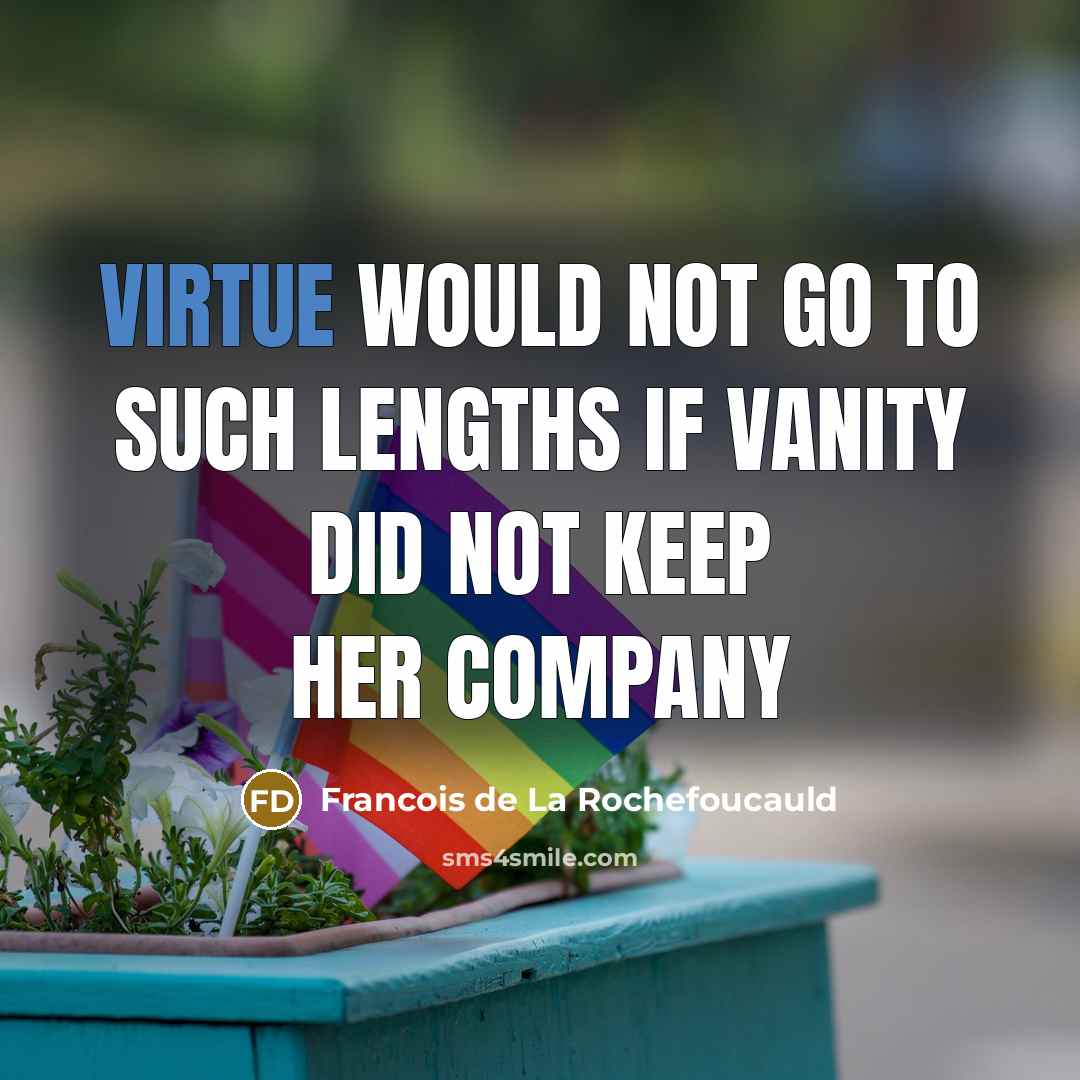“Virtue would not go to such lengths if vanity did…” quote by François De La Rochefoucauld