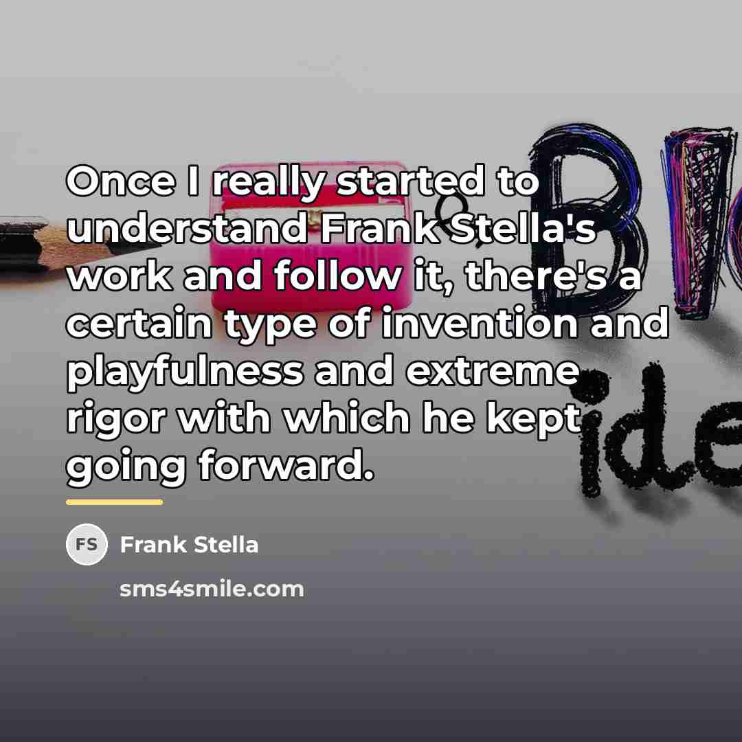 “Once I really started to understand Frank Stella's work and…” quote by Frank Stella