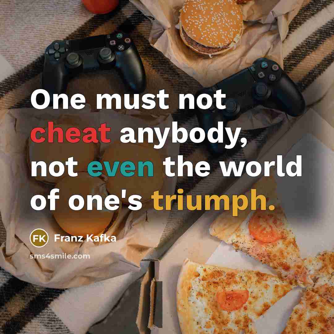 “One must not cheat anybody, not even the world of one's triumph.” quote by Franz Kafka