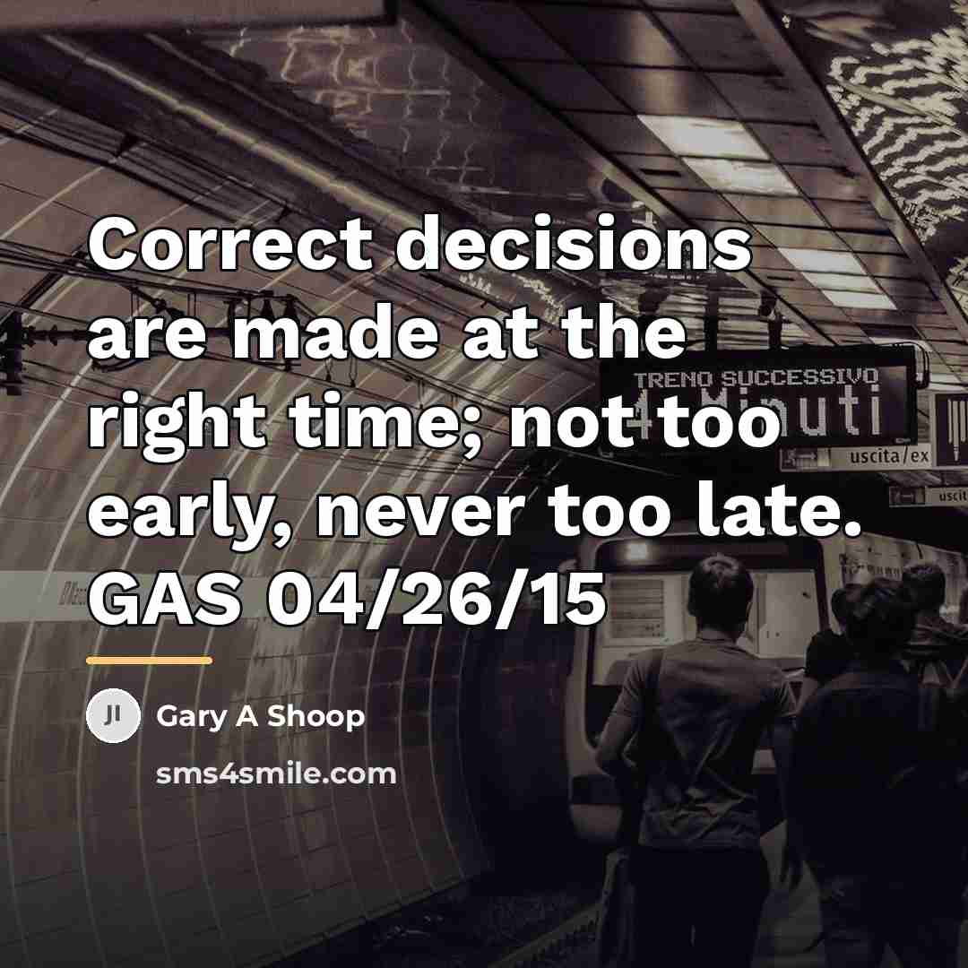 “Correct decisions are made at the right time; not too…” quote by Gary A Shoop