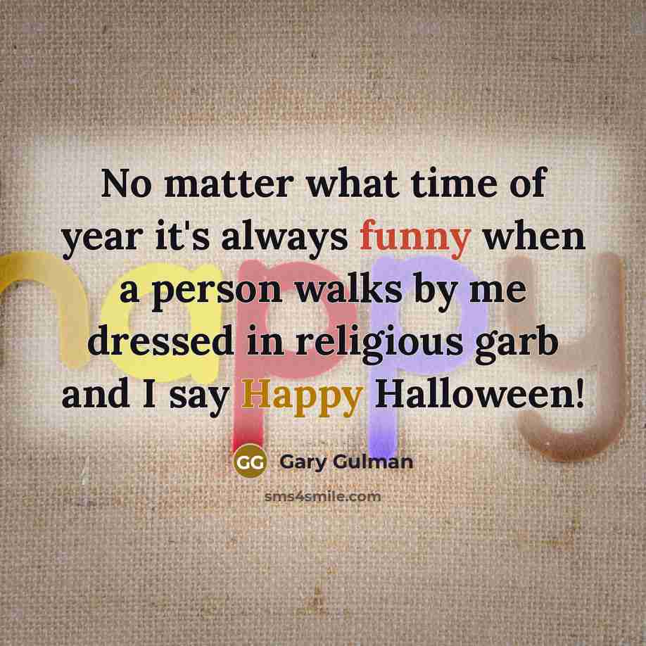“No matter what time of year it's always funny when a person walks by me dressed in religious garb and I say Happy Halloween!” quote by Gary Gulman