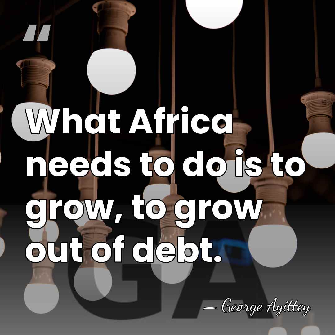 What Africa needs to do is to grow, to grow out of&hellip; - George Ayittey