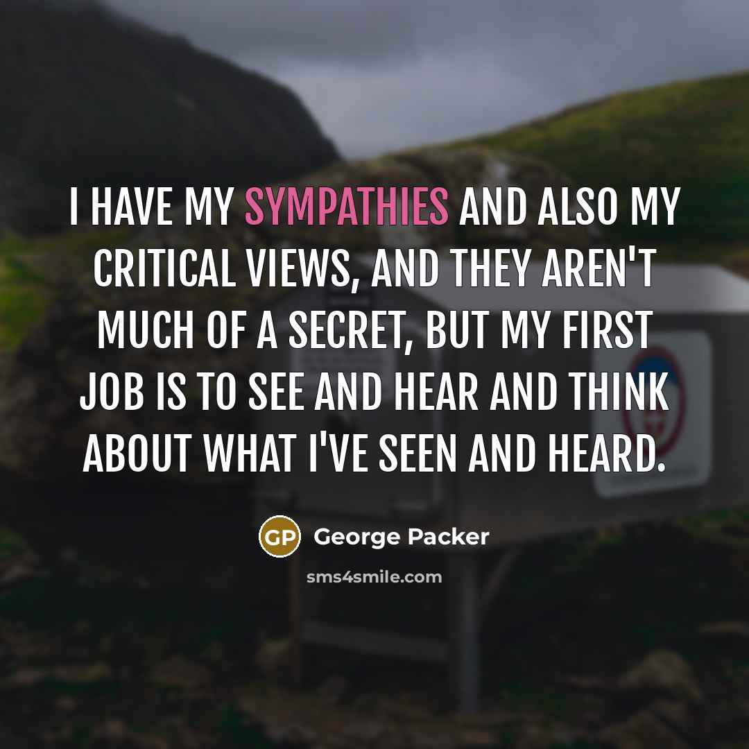 “I have my sympathies and also my critical views, and…” quote by George Packer
