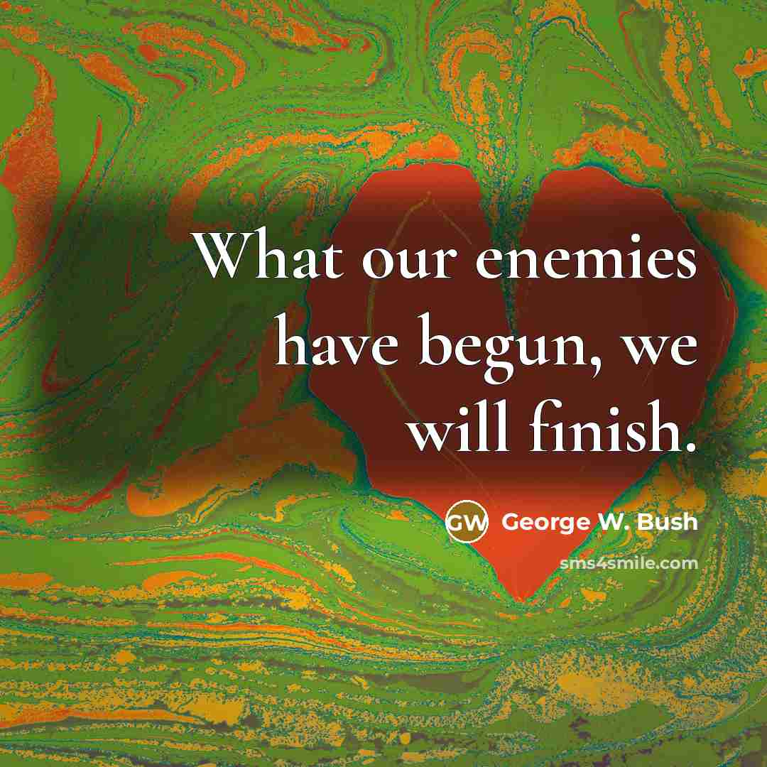 “What our enemies have begun, we will finish.…” quote by George W. Bush