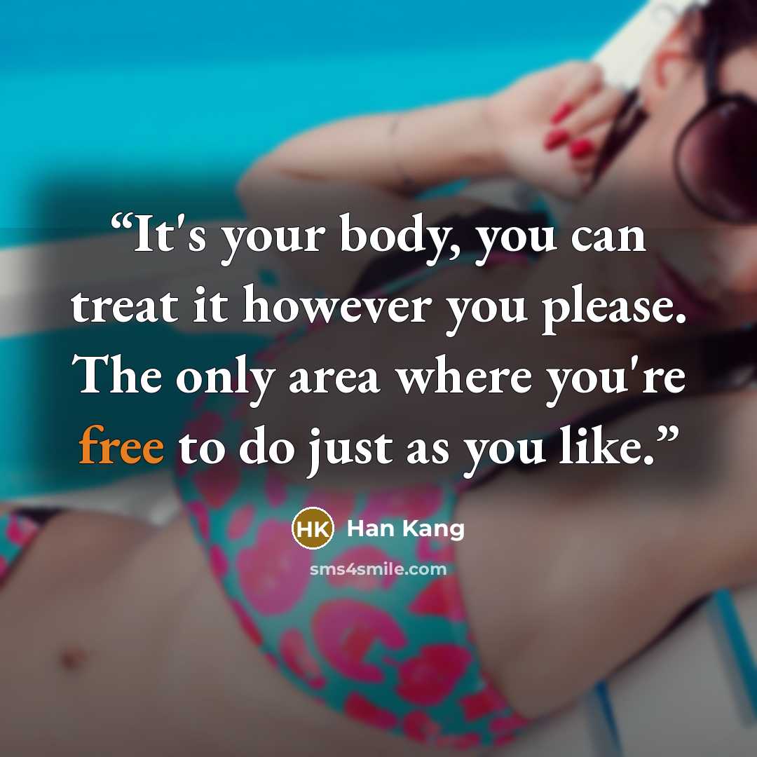 “It's your body, you can treat it however you please. The only area where you're free to do just as you like.” quote by Han Kang