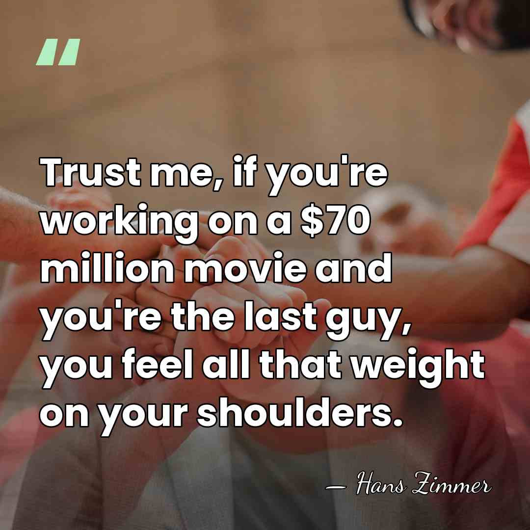 Trust me, if you're working on a $70 million movie and you're&hellip; - Hans Zimmer