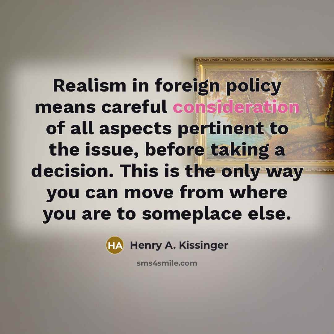 “Realism in foreign policy means careful consideration of all aspects…” quote by Henry A. Kissinger