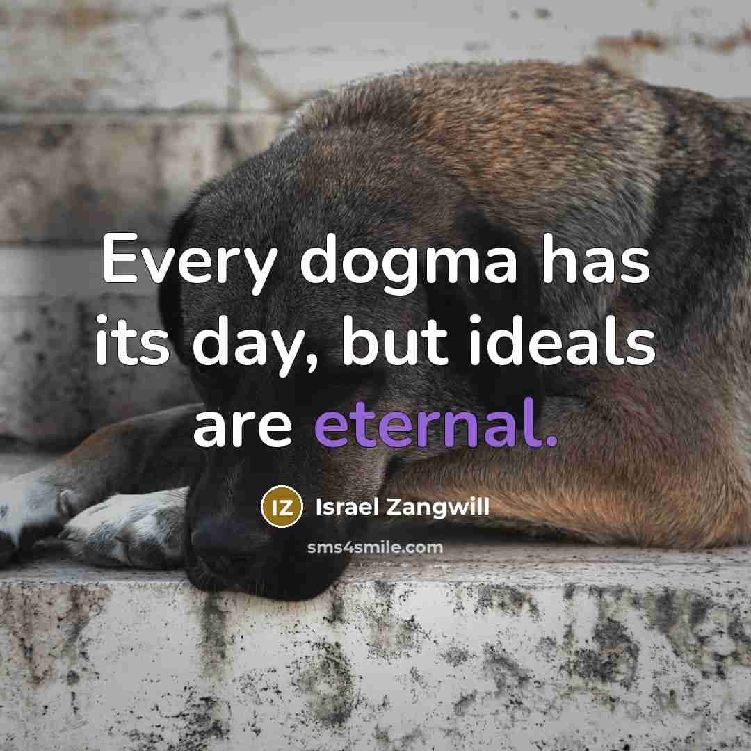 “Every dogma has its day, but ideals are eternal.…” quote by Israel Zangwill