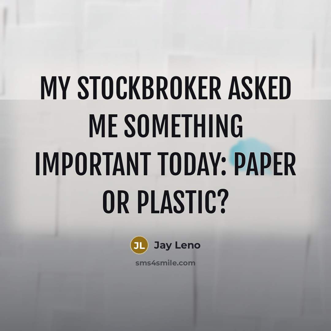“My stockbroker asked me something important today: paper or plastic?…” quote by Jay Leno