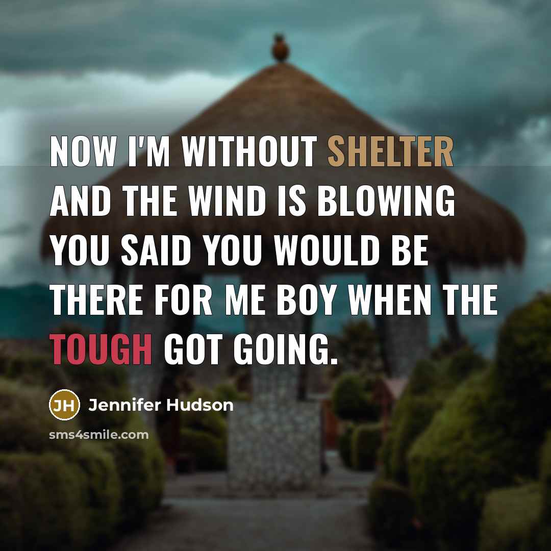 “Now I'm without shelter and the wind is blowing you said you would be there for me boy when the tough got going.” quote by Jennifer Hudson