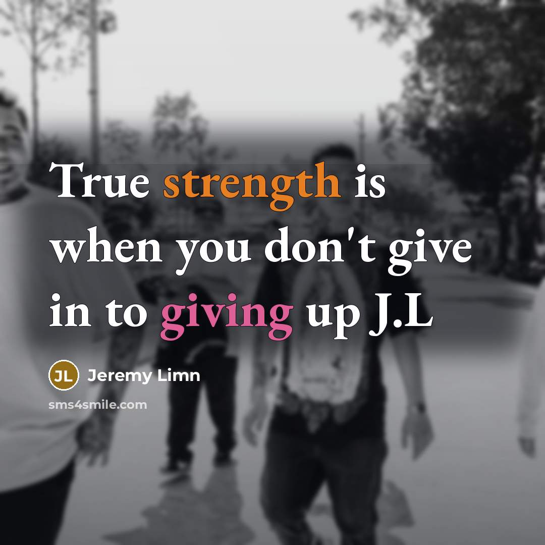 “True strength is when you don't give in to giving up J.L” quote by Jeremy Limn