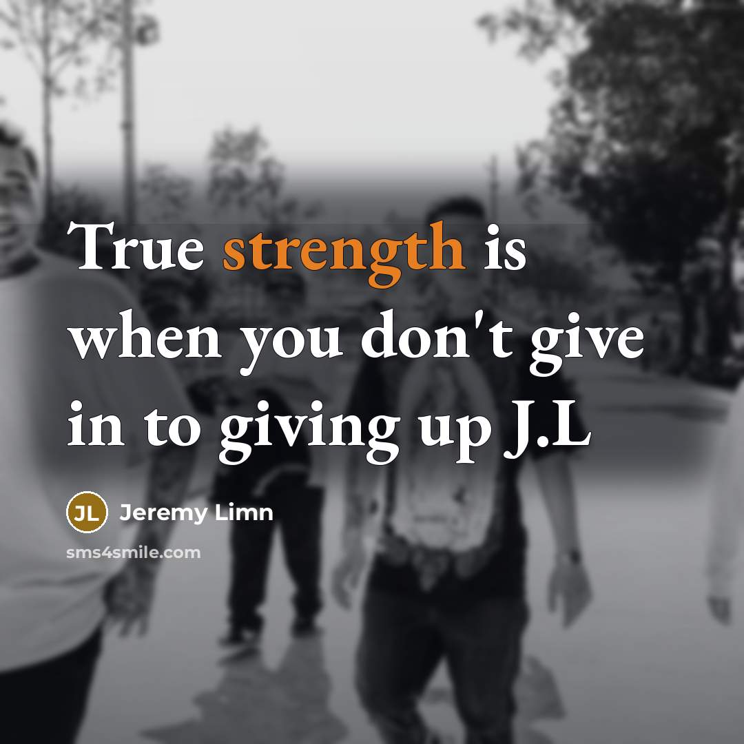 “True strength is when you don't give in to giving…” quote by Jeremy Limn