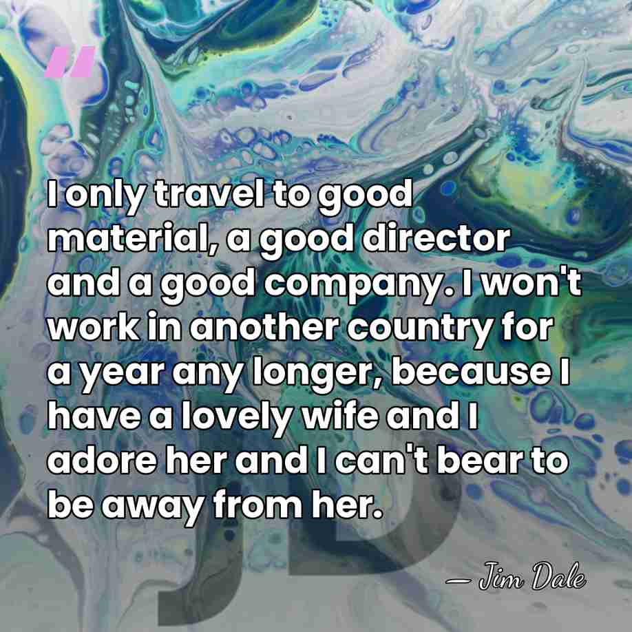 I only travel to good material, a good director and a good&hellip; - Jim Dale