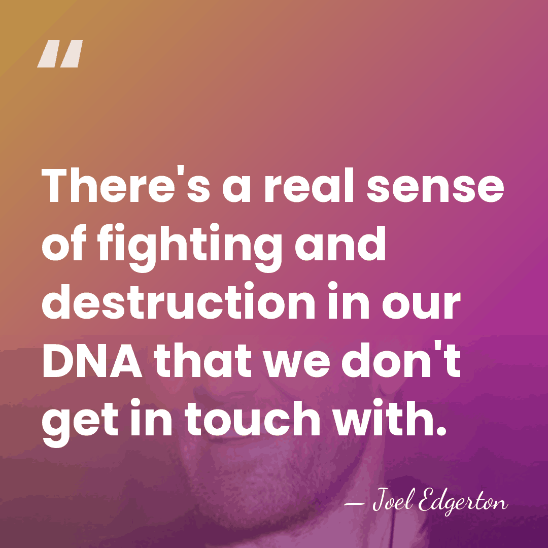 There's a real sense of fighting and destruction in our DNA that&hellip; - Joel Edgerton