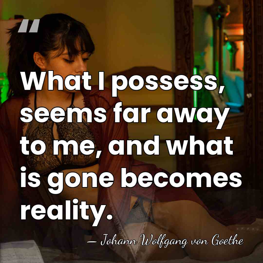 What I possess, seems far away to me, and what is gone&hellip; - Johann Wolfgang von Goethe
