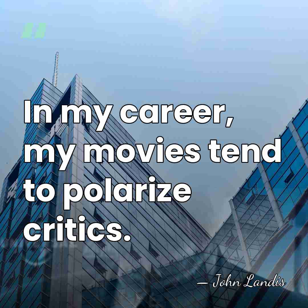 In my career, my movies tend to polarize critics. - John Landis