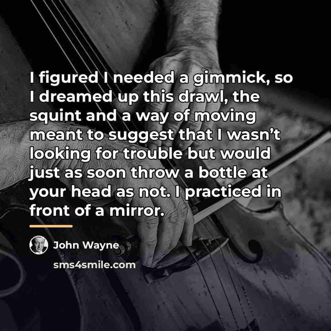 “I figured I needed a gimmick, so I dreamed up…” quote by John Wayne