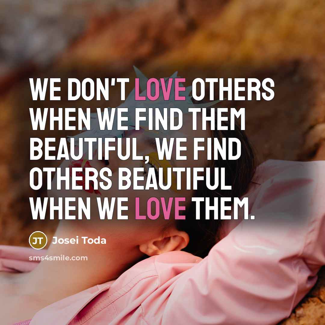 “We don't love others when we find them beautiful, we…” quote by Josei Toda