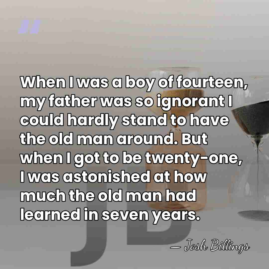 When I was a boy of fourteen, my father was so ignorant&hellip; - Josh Billings