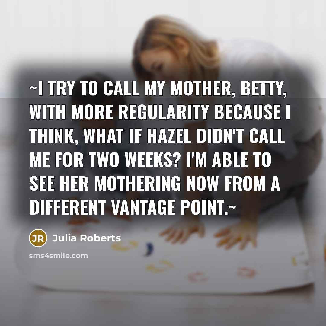“~I try to call my mother, Betty, with more regularity…” quote by Julia Roberts