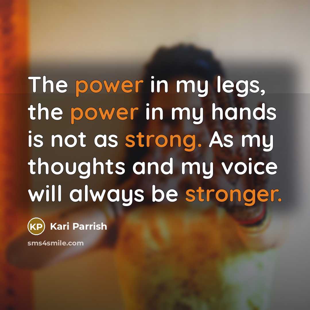 “The power in my legs, the power in my hands is not as strong. As my thoughts and my voice will always be stronger.” quote by Kari Parrish