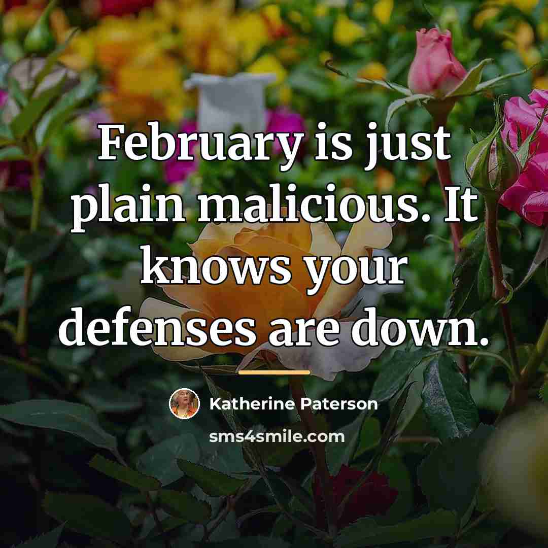 “February is just plain malicious. It knows your defenses are…” quote by Katherine Paterson
