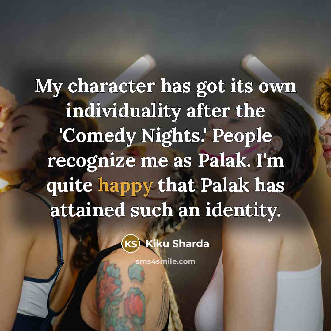 “My character has got its own individuality after the 'Comedy…” quote by Kiku Sharda