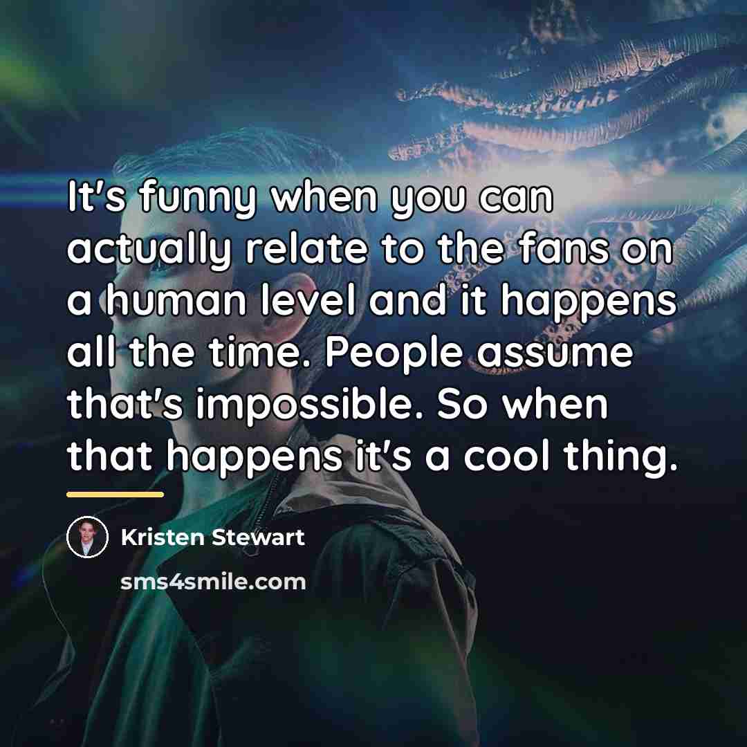 “It's funny when you can actually relate to the fans…” quote by Kristen Stewart