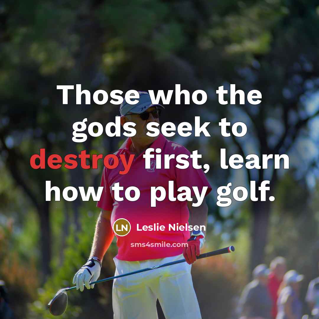 “Those who the gods seek to destroy first, learn how…” quote by Leslie Nielsen