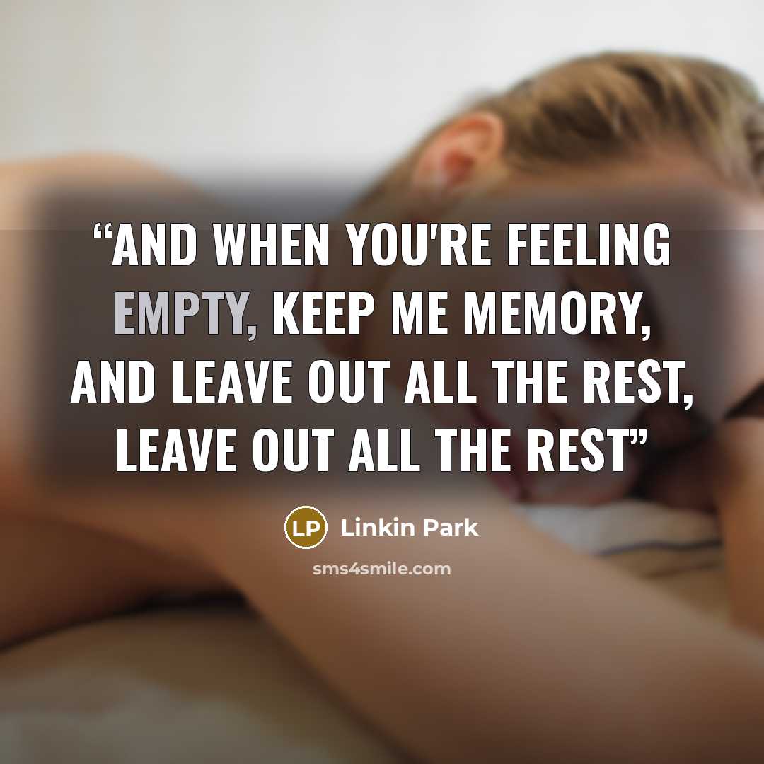 “And when you're feeling empty, keep me memory, and leave out all the rest, leave out all the rest” quote by Linkin Park