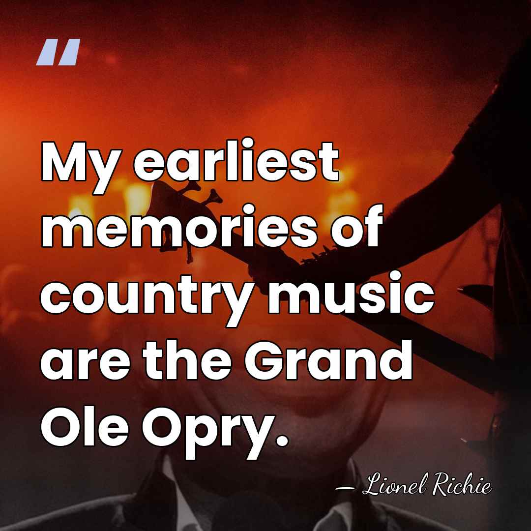 My earliest memories of country music are the Grand Ole Opry. - Lionel Richie
