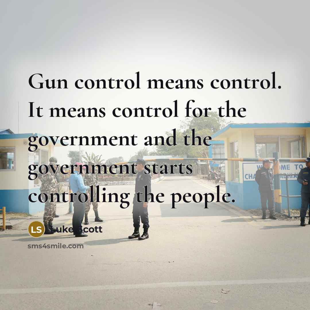 “Gun control means control. It means control for the government and the government starts controlling the people.” quote by Luke Scott