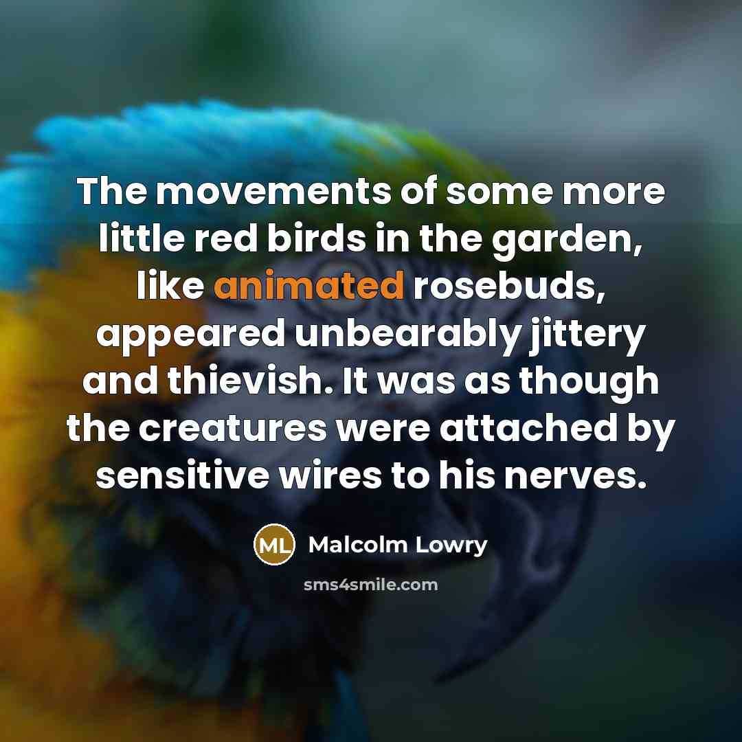 “The movements of some more little red birds in the…” quote by Malcolm Lowry