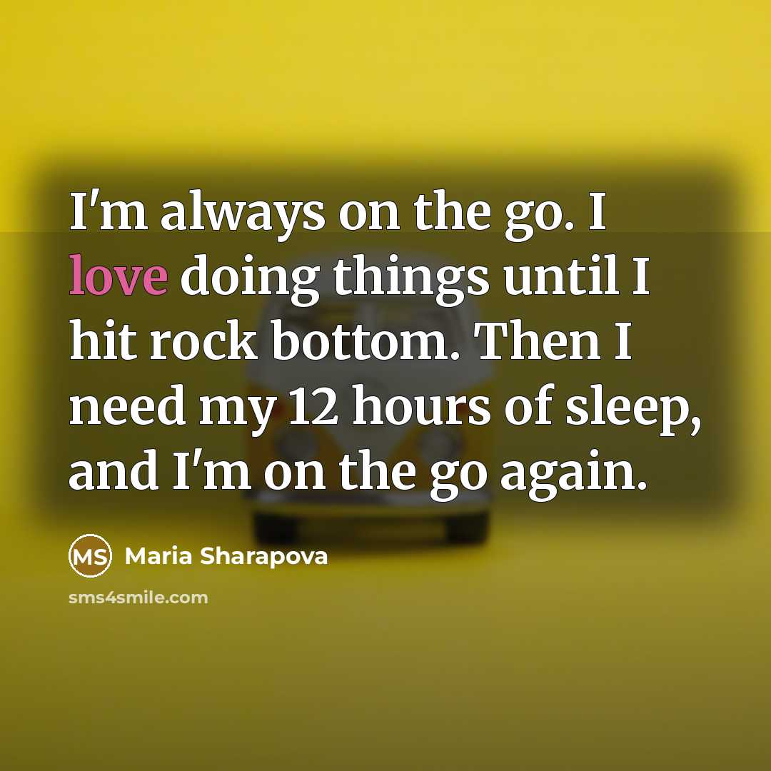 “I'm always on the go. I love doing things until…” quote by Maria Sharapova