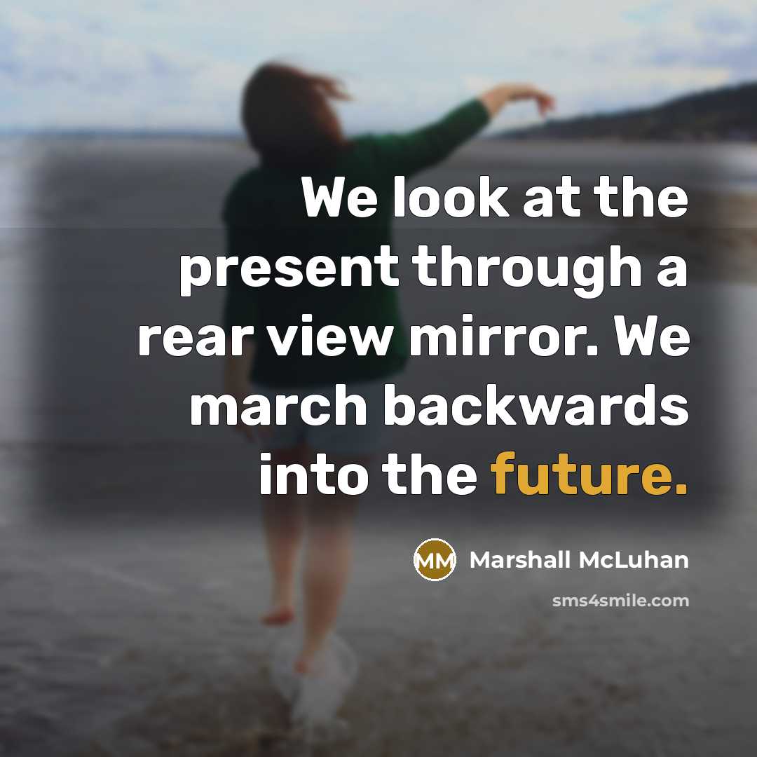 “We look at the present through a rear view mirror.…” quote by Marshall McLuhan