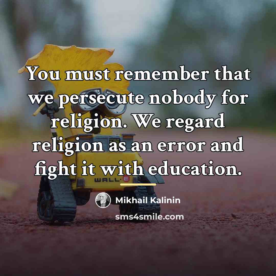“You must remember that we persecute nobody for religion. We…” quote by Mikhail Kalinin