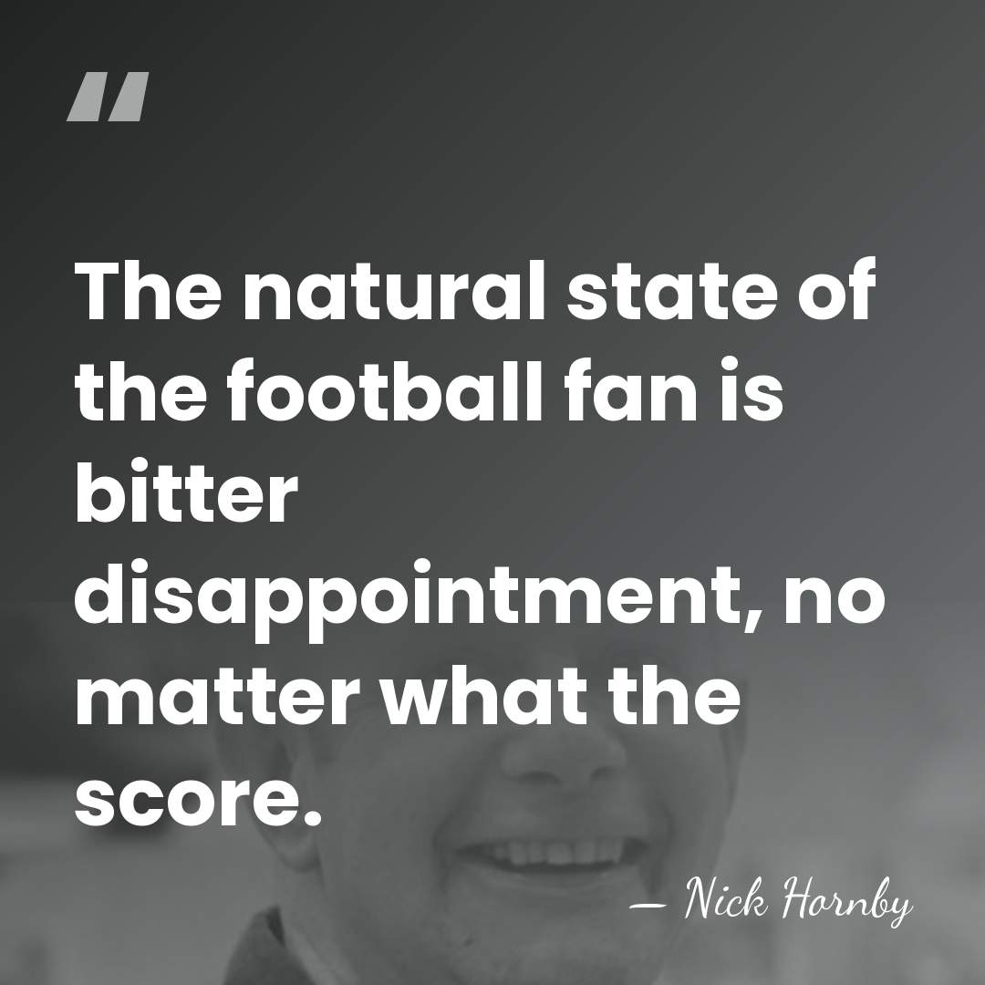 The natural state of the football fan is bitter disappointment, no matter&hellip; - Nick Hornby