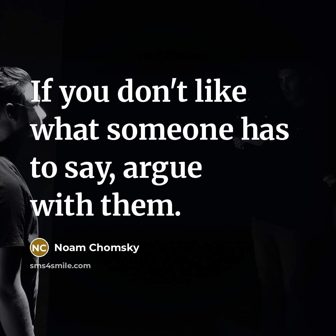 “If you don't like what someone has to say, argue with them.” quote by Noam Chomsky