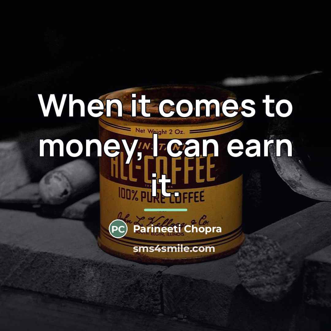 “When it comes to money, I can earn it.…” quote by Parineeti Chopra