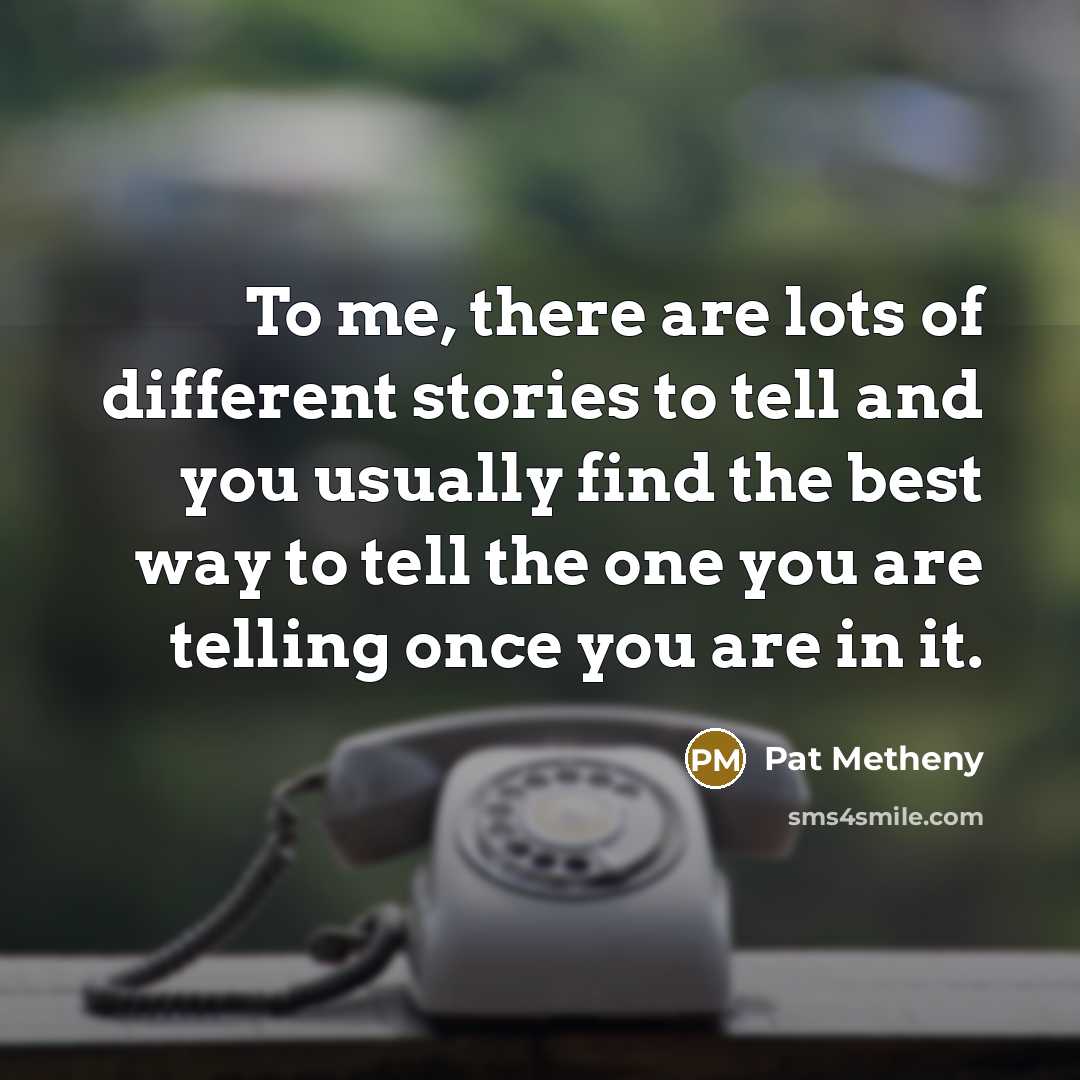 “To me, there are lots of different stories to tell…” quote by Pat Metheny