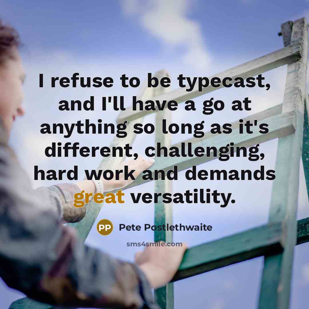 “I refuse to be typecast, and I'll have a go…” quote by Pete Postlethwaite