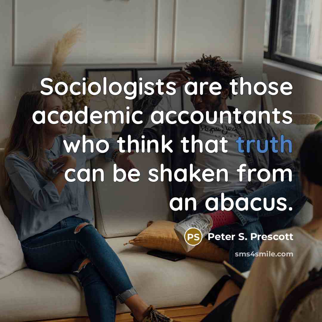 “Sociologists are those academic accountants who think that truth can…” quote by Peter S. Prescott